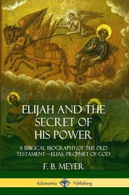 Book cover for Elijah and the Secret of His Power: A Biblical Biography of the Old Testament – Elias, Prophet of God