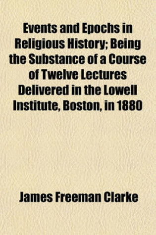 Cover of Events and Epochs in Religious History; Being the Substance of a Course of Twelve Lectures Delivered in the Lowell Institute, Boston, in 1880