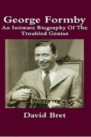 Cover of George Formby: An Intimate Biography of the Troubled Genius