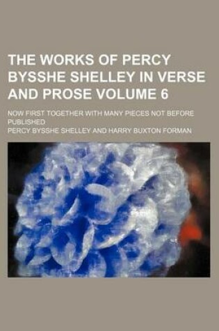 Cover of The Works of Percy Bysshe Shelley in Verse and Prose Volume 6; Now First Together with Many Pieces Not Before Published