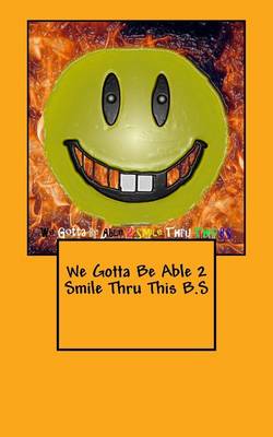 Book cover for We Gotta Be Able 2 Smile Thru This B.S