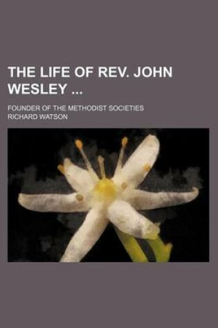 Cover of The Life of REV. John Wesley; Founder of the Methodist Societies
