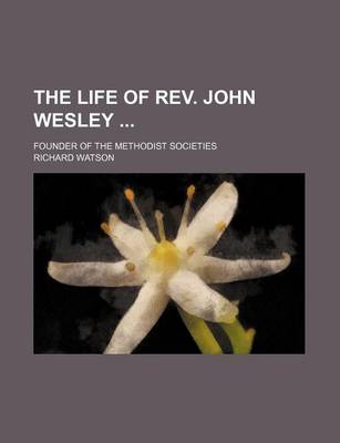 Book cover for The Life of REV. John Wesley; Founder of the Methodist Societies