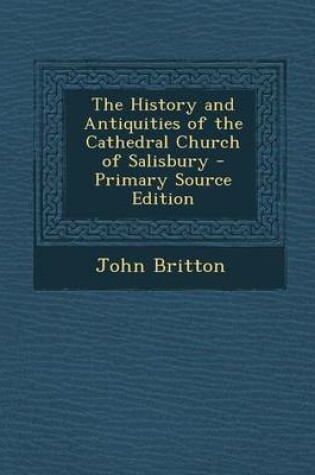 Cover of The History and Antiquities of the Cathedral Church of Salisbury - Primary Source Edition