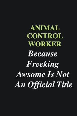 Book cover for Animal Control Worker Because Freeking Awsome is Not An Official Title