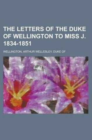 Cover of The Letters of the Duke of Wellington to Miss J. 1834-1851