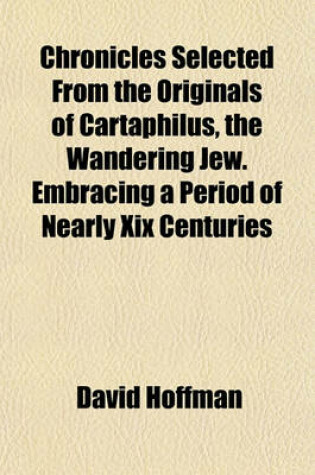 Cover of Chronicles Selected from the Originals of Cartaphilus, the Wandering Jew. Embracing a Period of Nearly XIX Centuries