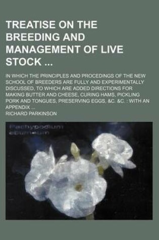 Cover of Treatise on the Breeding and Management of Live Stock; In Which the Principles and Procedings of the New School of Breeders Are Fully and Experimentally Discussed, to Which Are Added Directions for Making Butter and Cheese, Curing Hams, Pickling Pork and T