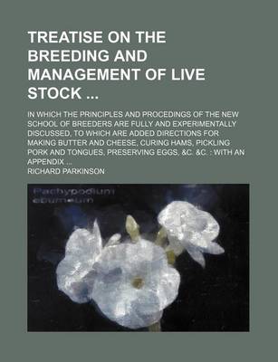 Book cover for Treatise on the Breeding and Management of Live Stock; In Which the Principles and Procedings of the New School of Breeders Are Fully and Experimentally Discussed, to Which Are Added Directions for Making Butter and Cheese, Curing Hams, Pickling Pork and T