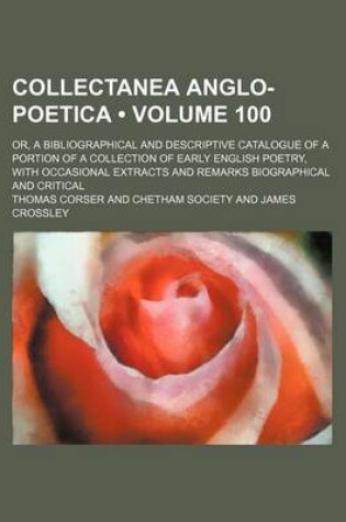 Cover of Collectanea Anglo-Poetica (Volume 100); Or, a Bibliographical and Descriptive Catalogue of a Portion of a Collection of Early English Poetry, with Occasional Extracts and Remarks Biographical and Critical