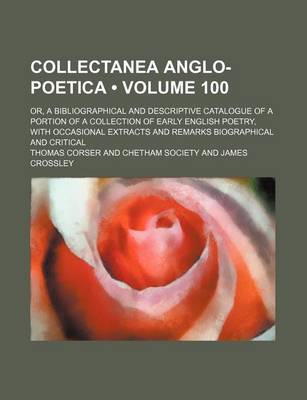 Book cover for Collectanea Anglo-Poetica (Volume 100); Or, a Bibliographical and Descriptive Catalogue of a Portion of a Collection of Early English Poetry, with Occasional Extracts and Remarks Biographical and Critical