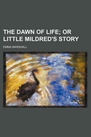 Cover of The Dawn of Life; Or Little Mildred's Story