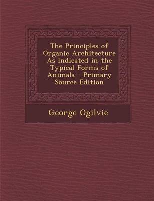 Book cover for The Principles of Organic Architecture as Indicated in the Typical Forms of Animals - Primary Source Edition