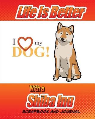 Book cover for Life Is Better With A Shiba Inu Scrapbook and Journal