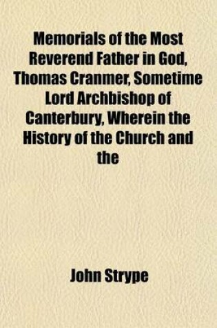 Cover of Memorials of the Most Reverend Father in God, Thomas Cranmer, Sometime Lord Archbishop of Canterbury, Wherein the History of the Church and the