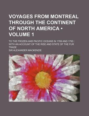 Book cover for Voyages from Montreal Through the Continent of North America (Volume 1); To the Frozen and Pacific Oceans in 1789 and 1793 with an Account of the Rise