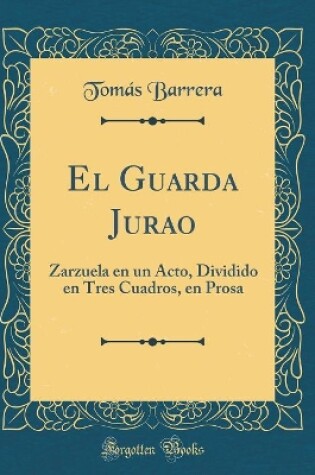 Cover of El Guarda Jurao: Zarzuela en un Acto, Dividido en Tres Cuadros, en Prosa (Classic Reprint)