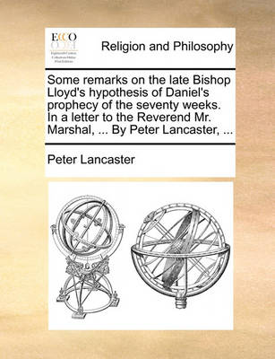 Book cover for Some Remarks on the Late Bishop Lloyd's Hypothesis of Daniel's Prophecy of the Seventy Weeks. in a Letter to the Reverend Mr. Marshal, ... by Peter Lancaster, ...
