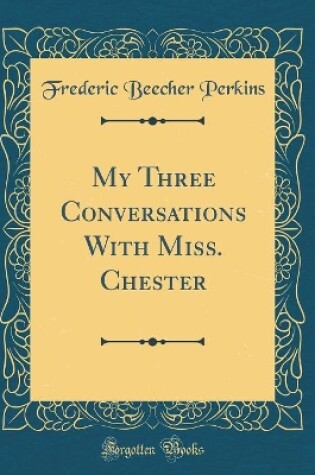 Cover of My Three Conversations With Miss. Chester (Classic Reprint)