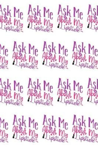 Cover of Ask Me About My Lipstick Composition Notebook - Small Ruled Notebook - 6x9 Lined Notebook (Softcover Journal / Notebook / Diary)
