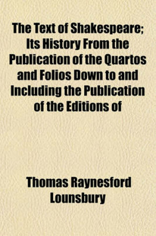 Cover of The Text of Shakespeare; Its History from the Publication of the Quartos and Folios Down to and Including the Publication of the Editions of