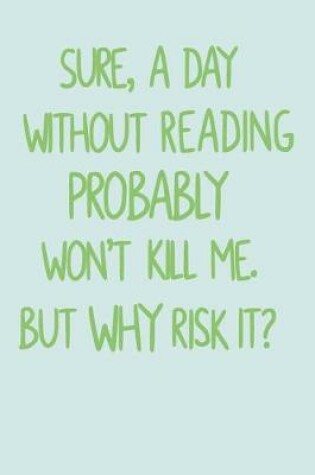 Cover of Sure, A Day Without Reading Probably Won't Kill Me. But Why Risk It?