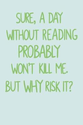 Book cover for Sure, A Day Without Reading Probably Won't Kill Me. But Why Risk It?