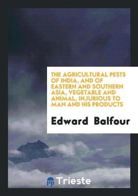 Book cover for The Agricultural Pests of India, and of Eastern and Southern Asia, Vegetable and Animal, Injurious to Man and His Products