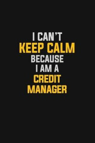 Cover of I Can't Keep Calm Because I Am A Credit Manager