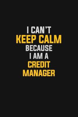 Book cover for I Can't Keep Calm Because I Am A Credit Manager