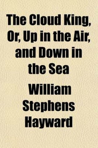 Cover of The Cloud King; Or, Up in the Air, and Down in the Sea. Or, Up in the Air, and Down in the Sea