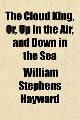 Book cover for The Cloud King; Or, Up in the Air, and Down in the Sea. Or, Up in the Air, and Down in the Sea