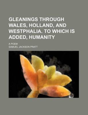 Book cover for Gleanings Through Wales, Holland, and Westphalia. to Which Is Added, Humanity; A Poem