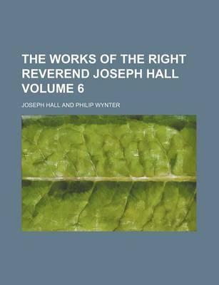 Book cover for The Works of the Right Reverend Joseph Hall Volume 6