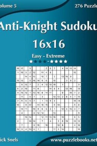 Cover of Anti-Knight Sudoku 16x16 - Easy to Extreme - Volume 5 - 276 Puzzles