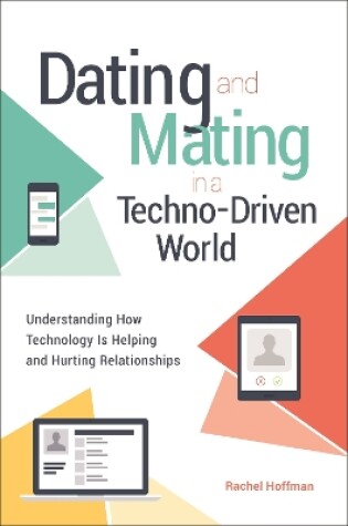 Cover of Dating and Mating in a Techno-Driven World: Understanding How Technology Is Helping and Hurting Relationships