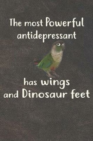 Cover of The Most Powerful Antidepressant Has Wings And Dinosaur Feet Green Cheek Conure Notebook Journal