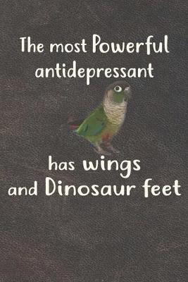 Book cover for The Most Powerful Antidepressant Has Wings And Dinosaur Feet Green Cheek Conure Notebook Journal