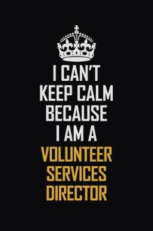 Cover of I Can't Keep Calm Because I Am A Volunteer Services Director