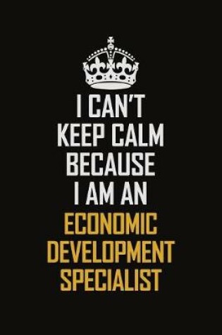 Cover of I Can't Keep Calm Because I Am An Economic Development Specialist