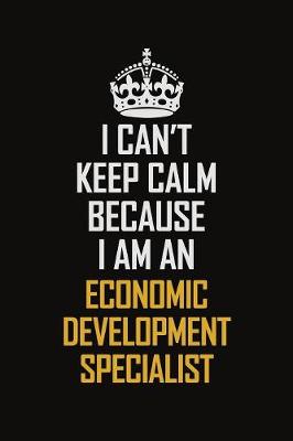 Book cover for I Can't Keep Calm Because I Am An Economic Development Specialist