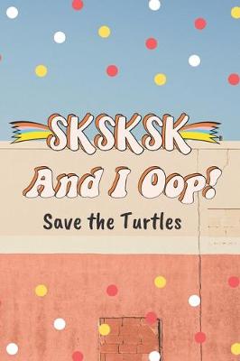 Book cover for SKSKSK And I Oop! Save the Turtles