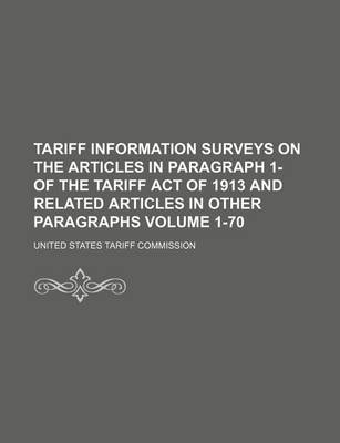 Book cover for Tariff Information Surveys on the Articles in Paragraph 1- Of the Tariff Act of 1913 and Related Articles in Other Paragraphs Volume 1-70