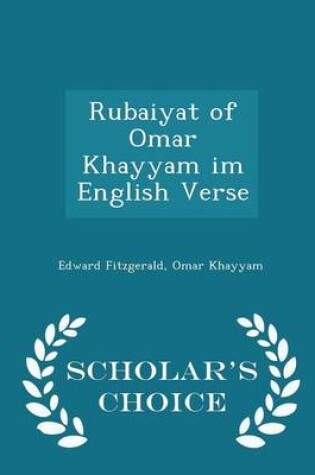 Cover of Rubaiyat of Omar Khayyam Im English Verse - Scholar's Choice Edition