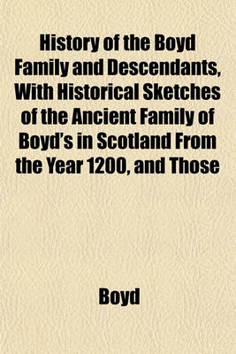 Book cover for History of the Boyd Family and Descendants, with Historical Sketches of the Ancient Family of Boyd's in Scotland from the Year 1200, and Those