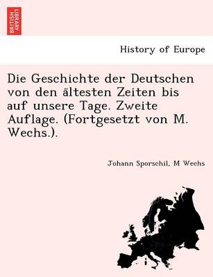 Book cover for Die Geschichte der Deutschen von den ältesten Zeiten bis auf unsere Tage. Zweite Auflage. (Fortgesetzt von M. Wechs.).