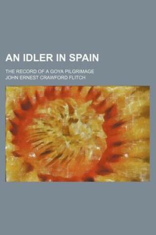 Cover of An Idler in Spain; The Record of a Goya Pilgrimage