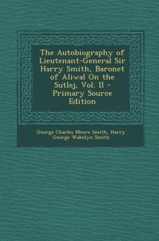 Cover of The Autobiography of Lieutenant-General Sir Harry Smith, Baronet of Aliwal on the Sutlej, Vol. II