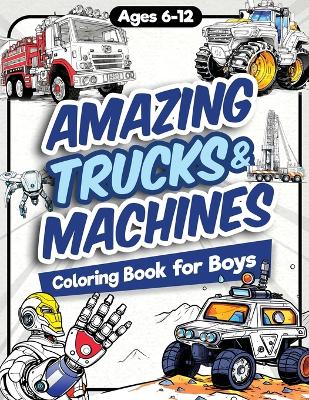 Book cover for Amazing Trucks and Machines Coloring Book for Boys