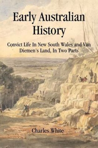 Cover of Early Australian History: Convict Life In New South Wales and Van Diemen's Land, In Two Parts